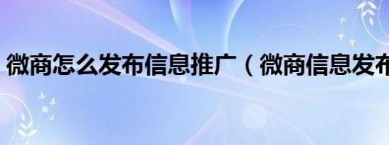 微商怎么发布信息推广（微商信息发布平台）