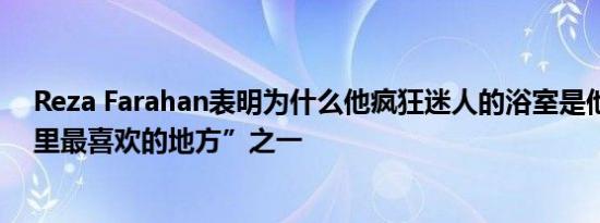 Reza Farahan表明为什么他疯狂迷人的浴室是他的“房子里最喜欢的地方”之一