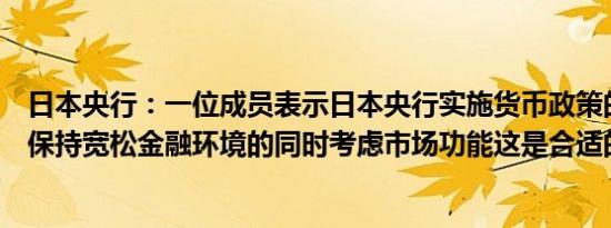 日本央行：一位成员表示日本央行实施货币政策的目的是在保持宽松金融环境的同时考虑市场功能这是合适的