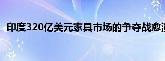 印度320亿美元家具市场的争夺战愈演愈烈