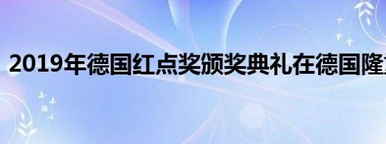 2019年德国红点奖颁奖典礼在德国隆重举行