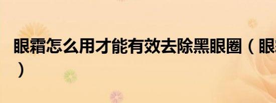 眼霜怎么用才能有效去除黑眼圈（眼霜怎么用）