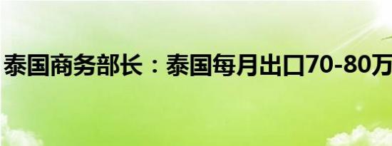 泰国商务部长：泰国每月出口70-80万吨大米