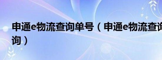 申通e物流查询单号（申通e物流查询单号查询）