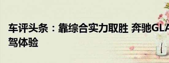 车评头条：靠综合实力取胜 奔驰GLA 200-试驾体验