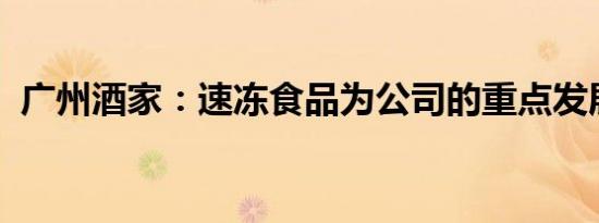 广州酒家：速冻食品为公司的重点发展品项