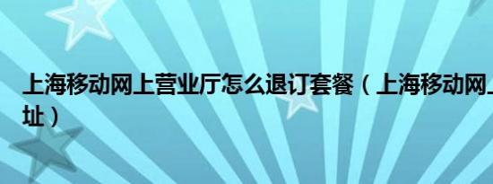 上海移动网上营业厅怎么退订套餐（上海移动网上营业厅网址）