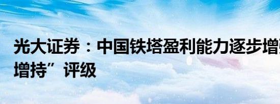 光大证券：中国铁塔盈利能力逐步增强维持“增持”评级