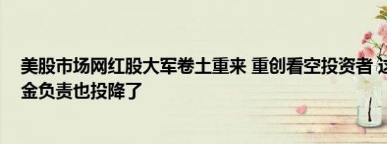 美股市场网红股大军卷土重来 重创看空投资者 这位对冲基金负责也投降了