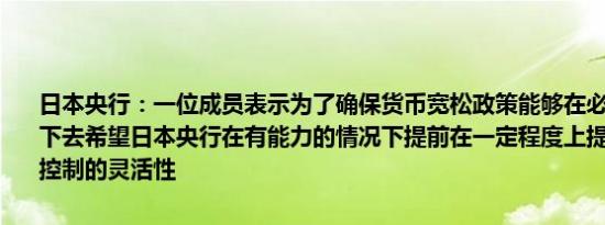 日本央行：一位成员表示为了确保货币宽松政策能够在必要时顺利持续下去希望日本央行在有能力的情况下提前在一定程度上提高收益率曲线控制的灵活性