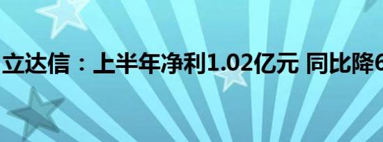 立达信：上半年净利1.02亿元 同比降64.27%