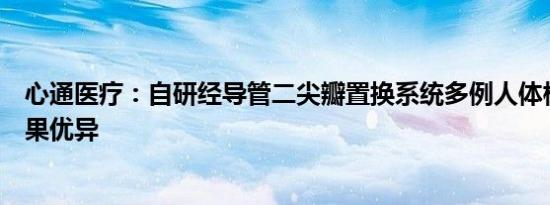 心通医疗：自研经导管二尖瓣置换系统多例人体植入随访结果优异