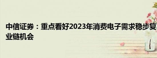 中信证券：重点看好2023年消费电子需求稳步复苏及相关产业链机会