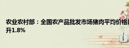 农业农村部：全国农产品批发市场猪肉平均价格比上周五上升1.8%