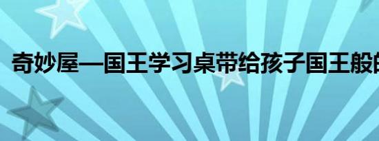 奇妙屋—国王学习桌带给孩子国王般的气质