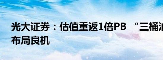 光大证券：估值重返1倍PB “三桶油”再迎布局良机