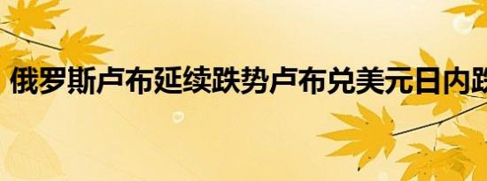 俄罗斯卢布延续跌势卢布兑美元日内跌超1%