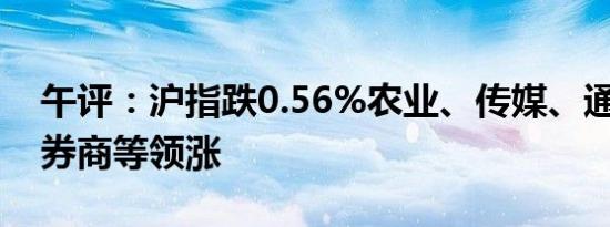 午评：沪指跌0.56%农业、传媒、通信设备、券商等领涨