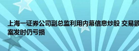 上海一证券公司副总监利用内幕信息炒股 交易额数亿元 至案发时仍亏损