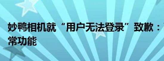 妙鸭相机就“用户无法登录”致歉：已恢复正常功能