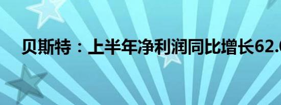 贝斯特：上半年净利润同比增长62.08%