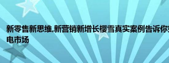 新零售新思维,新营销新增长樱雪真实案例告诉你如何操作厨电市场