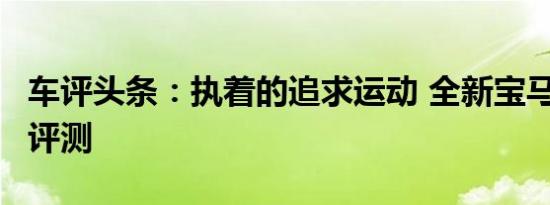 车评头条：执着的追求运动 全新宝马3系试驾评测