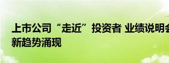 上市公司“走近”投资者 业绩说明会新现象新趋势涌现