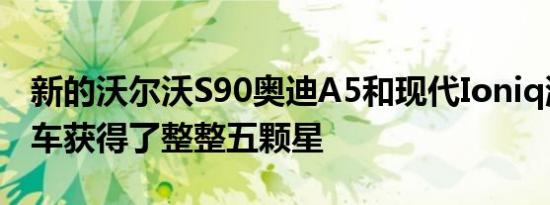 新的沃尔沃S90奥迪A5和现代Ioniq混合动力车获得了整整五颗星