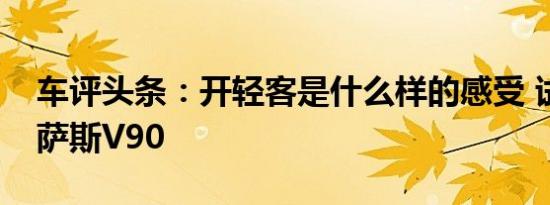 车评头条：开轻客是什么样的感受 试驾迈克萨斯V90