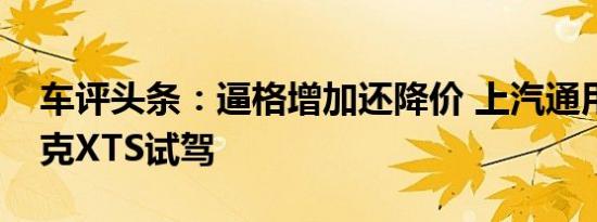 车评头条：逼格增加还降价 上汽通用凯迪拉克XTS试驾