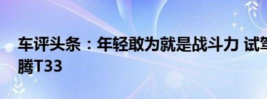 车评头条：年轻敢为就是战斗力 试驾一汽奔腾T33