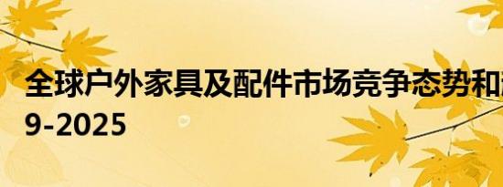 全球户外家具及配件市场竞争态势和趋势2019-2025