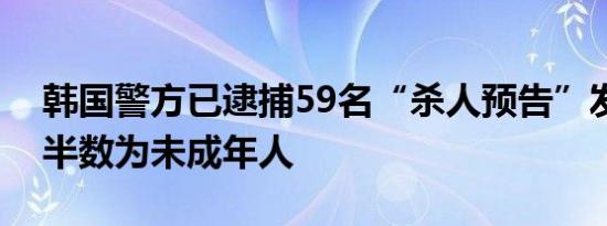 韩国警方已逮捕59名“杀人预告”发帖者超半数为未成年人