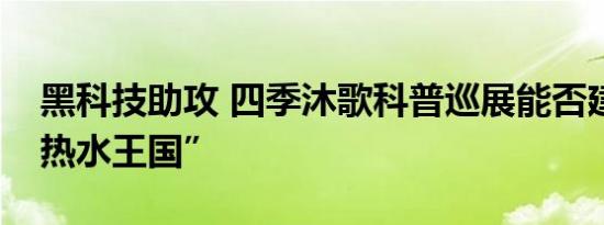 黑科技助攻 四季沐歌科普巡展能否建成“大热水王国”