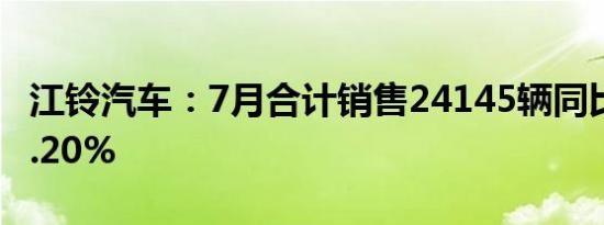 江铃汽车：7月合计销售24145辆同比上涨15.20%