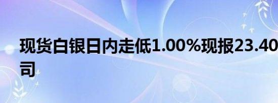 现货白银日内走低1.00%现报23.40美元/盎司