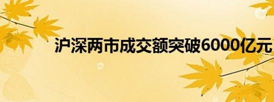 沪深两市成交额突破6000亿元