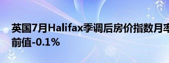 英国7月Halifax季调后房价指数月率 -0.3%前值-0.1%