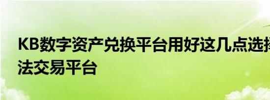 KB数字资产兑换平台用好这几点选择正规合法交易平台