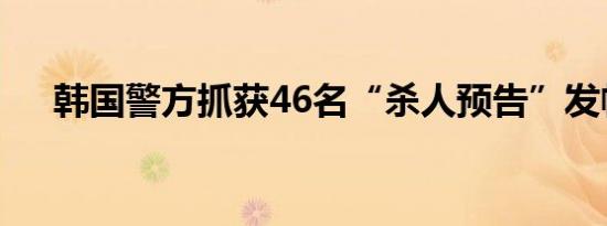 韩国警方抓获46名“杀人预告”发帖者