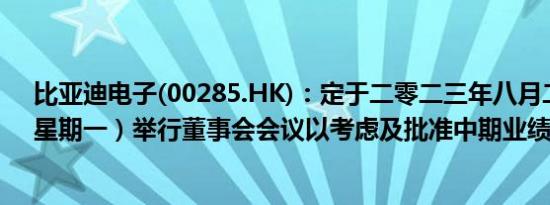 比亚迪电子(00285.HK)：定于二零二三年八月二十八日（星期一）举行董事会会议以考虑及批准中期业绩及其发布