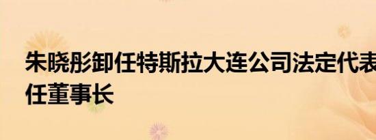 朱晓彤卸任特斯拉大连公司法定代表人 仍担任董事长