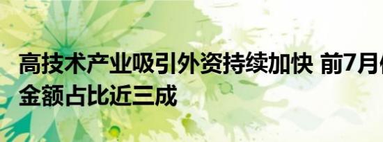 高技术产业吸引外资持续加快 前7月使用外资金额占比近三成