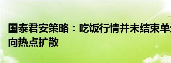 国泰君安策略：吃饭行情并未结束单边拉升转向热点扩散