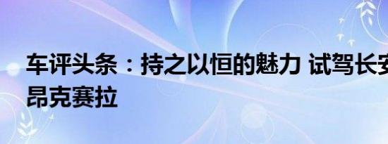 车评头条：持之以恒的魅力 试驾长安马自达昂克赛拉