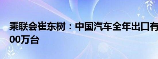 乘联会崔东树：中国汽车全年出口有望突破500万台