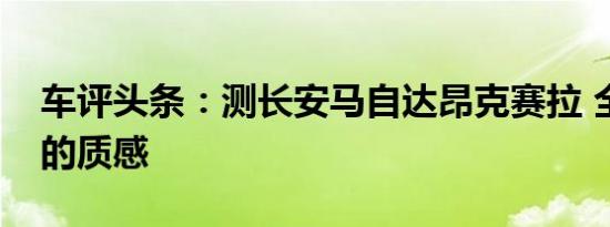 车评头条：测长安马自达昂克赛拉 全面革新的质感