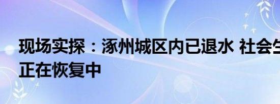 现场实探：涿州城区内已退水 社会生活秩序正在恢复中