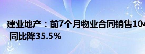 建业地产：前7个月物业合同销售104.26亿元 同比降35.5%